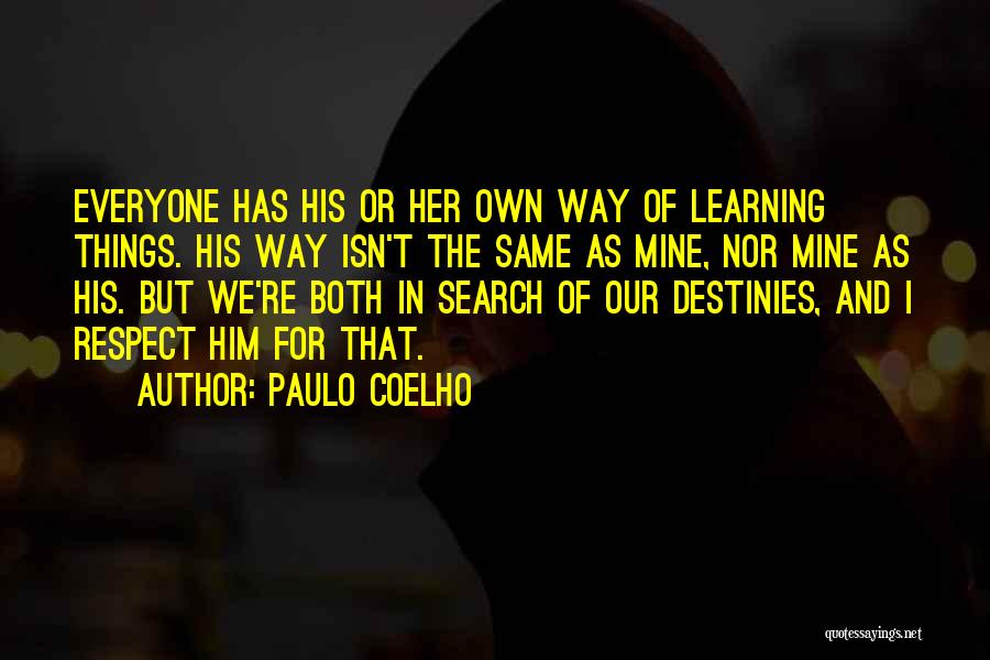 Paulo Coelho Quotes: Everyone Has His Or Her Own Way Of Learning Things. His Way Isn't The Same As Mine, Nor Mine As