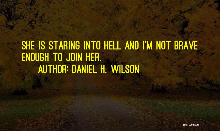 Daniel H. Wilson Quotes: She Is Staring Into Hell And I'm Not Brave Enough To Join Her.