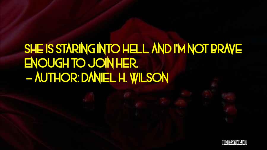 Daniel H. Wilson Quotes: She Is Staring Into Hell And I'm Not Brave Enough To Join Her.