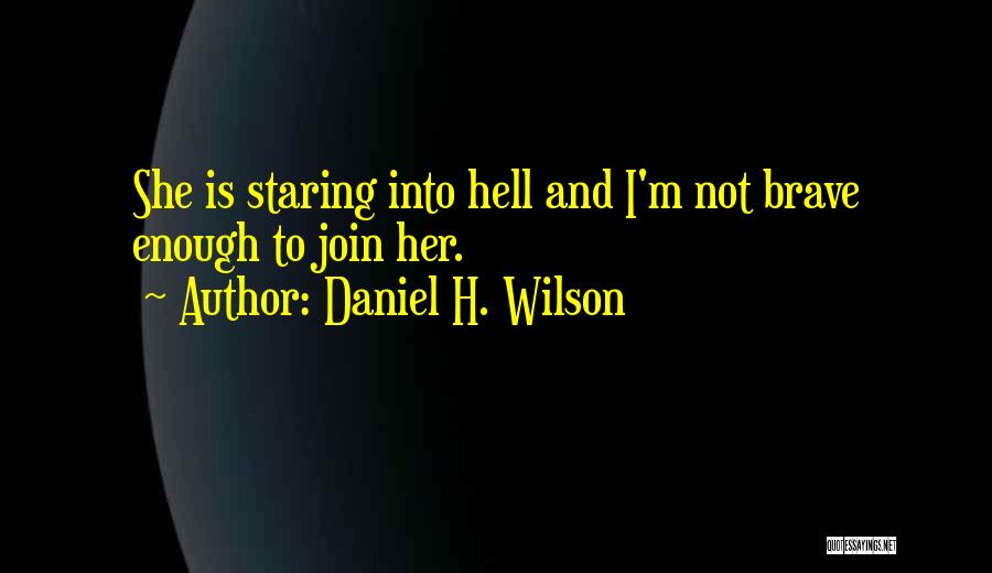 Daniel H. Wilson Quotes: She Is Staring Into Hell And I'm Not Brave Enough To Join Her.