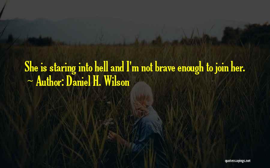 Daniel H. Wilson Quotes: She Is Staring Into Hell And I'm Not Brave Enough To Join Her.