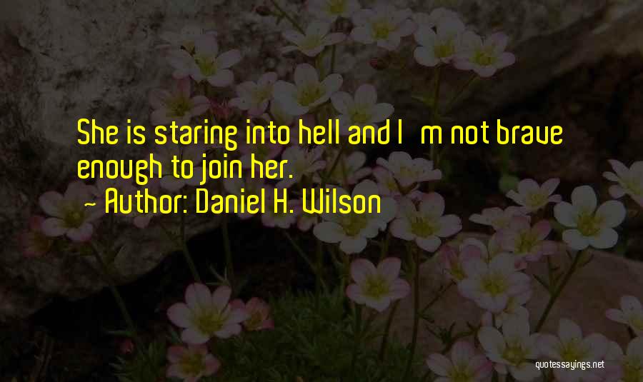 Daniel H. Wilson Quotes: She Is Staring Into Hell And I'm Not Brave Enough To Join Her.