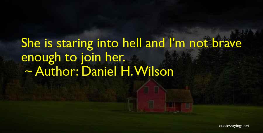 Daniel H. Wilson Quotes: She Is Staring Into Hell And I'm Not Brave Enough To Join Her.