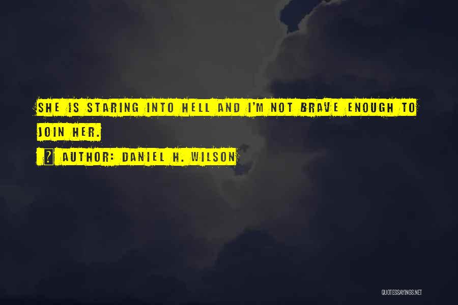 Daniel H. Wilson Quotes: She Is Staring Into Hell And I'm Not Brave Enough To Join Her.