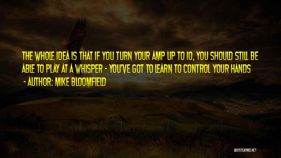 Mike Bloomfield Quotes: The Whole Idea Is That If You Turn Your Amp Up To 10, You Should Still Be Able To Play