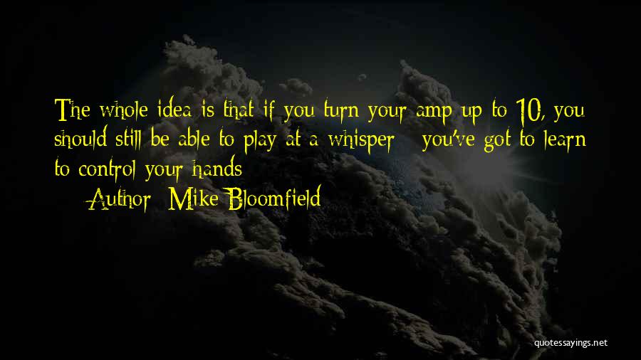 Mike Bloomfield Quotes: The Whole Idea Is That If You Turn Your Amp Up To 10, You Should Still Be Able To Play