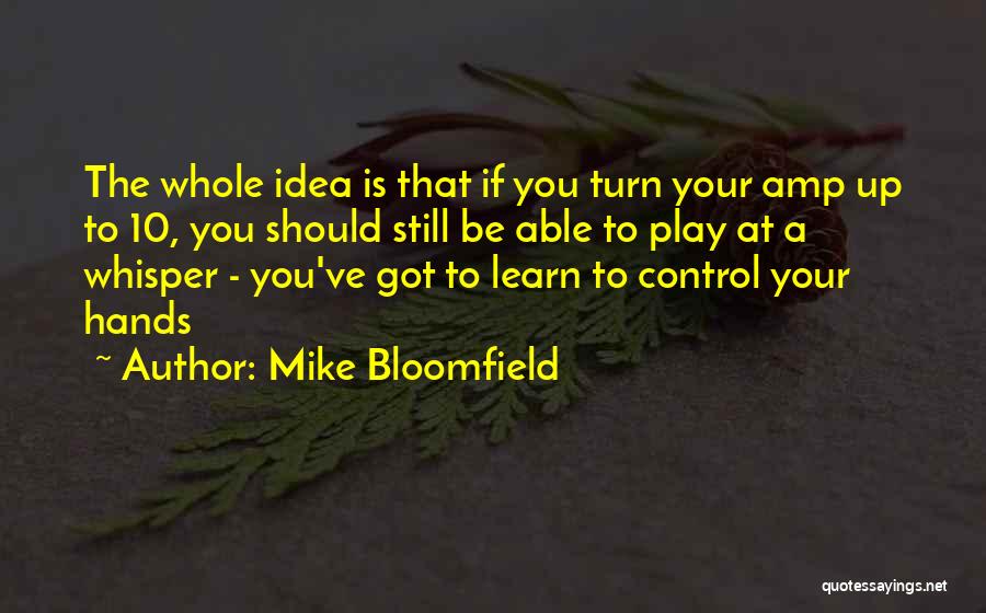 Mike Bloomfield Quotes: The Whole Idea Is That If You Turn Your Amp Up To 10, You Should Still Be Able To Play