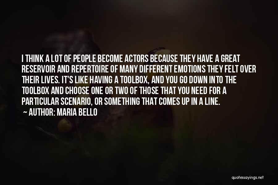 Maria Bello Quotes: I Think A Lot Of People Become Actors Because They Have A Great Reservoir And Repertoire Of Many Different Emotions