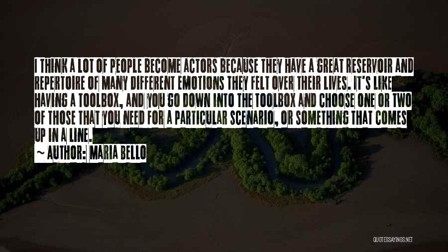 Maria Bello Quotes: I Think A Lot Of People Become Actors Because They Have A Great Reservoir And Repertoire Of Many Different Emotions