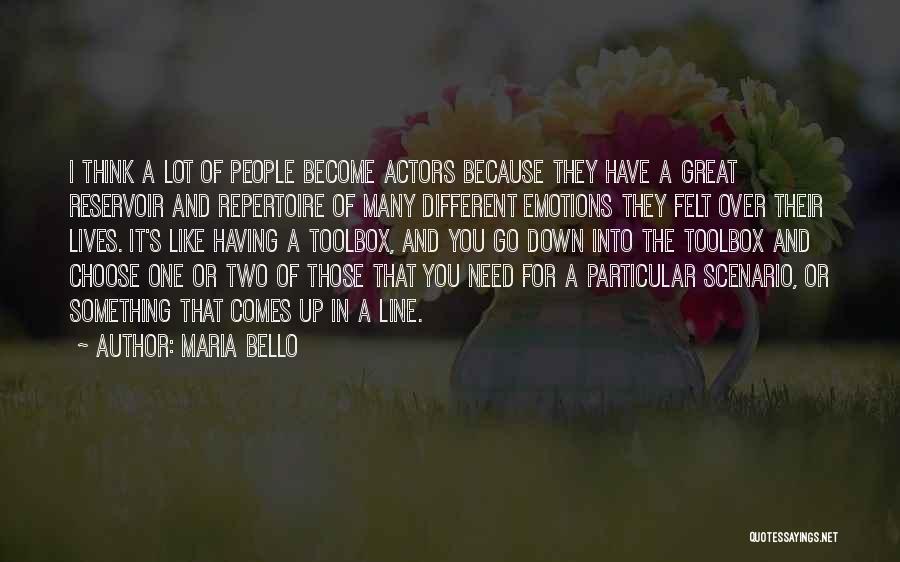 Maria Bello Quotes: I Think A Lot Of People Become Actors Because They Have A Great Reservoir And Repertoire Of Many Different Emotions