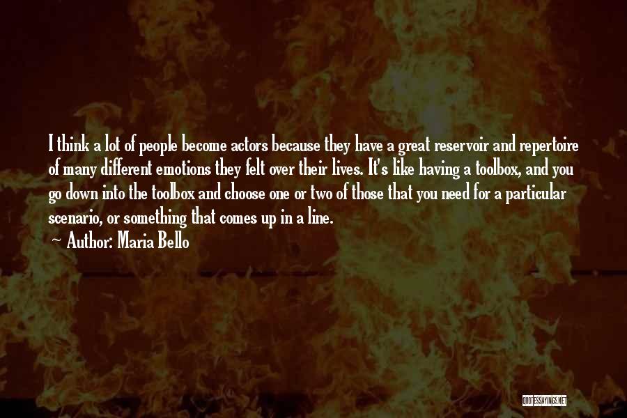 Maria Bello Quotes: I Think A Lot Of People Become Actors Because They Have A Great Reservoir And Repertoire Of Many Different Emotions