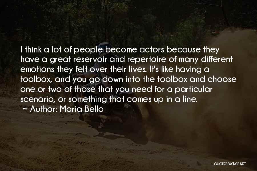 Maria Bello Quotes: I Think A Lot Of People Become Actors Because They Have A Great Reservoir And Repertoire Of Many Different Emotions