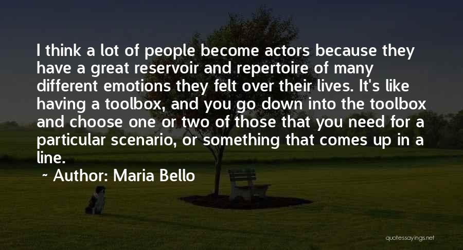 Maria Bello Quotes: I Think A Lot Of People Become Actors Because They Have A Great Reservoir And Repertoire Of Many Different Emotions