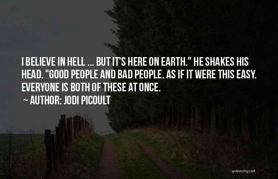 Jodi Picoult Quotes: I Believe In Hell ... But It's Here On Earth. He Shakes His Head. Good People And Bad People. As