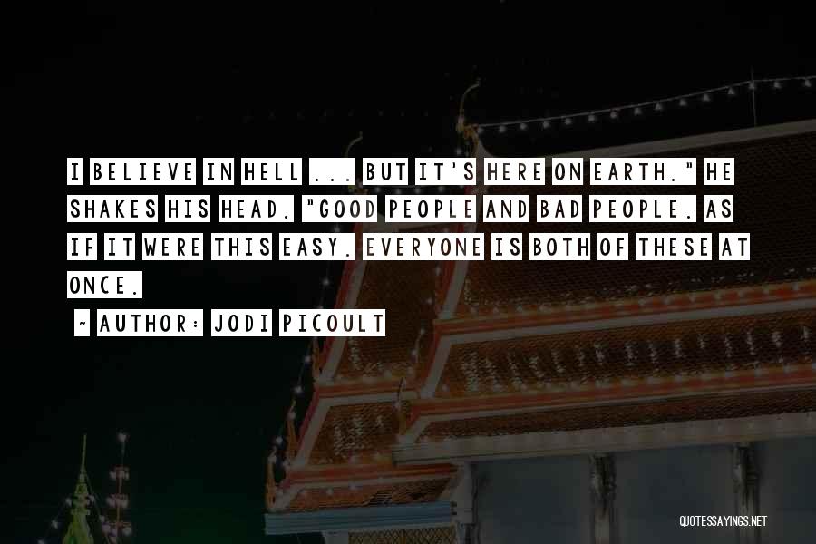 Jodi Picoult Quotes: I Believe In Hell ... But It's Here On Earth. He Shakes His Head. Good People And Bad People. As