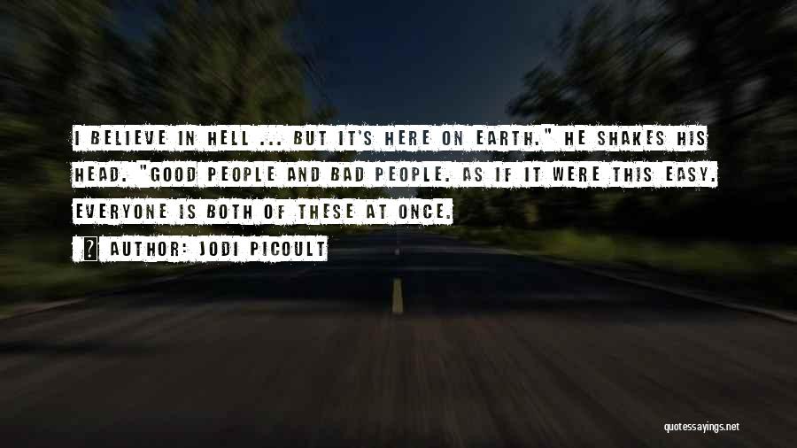 Jodi Picoult Quotes: I Believe In Hell ... But It's Here On Earth. He Shakes His Head. Good People And Bad People. As