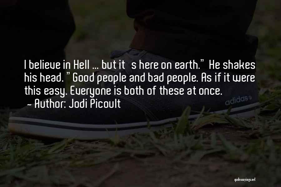 Jodi Picoult Quotes: I Believe In Hell ... But It's Here On Earth. He Shakes His Head. Good People And Bad People. As