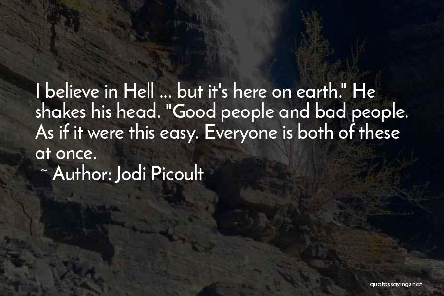 Jodi Picoult Quotes: I Believe In Hell ... But It's Here On Earth. He Shakes His Head. Good People And Bad People. As
