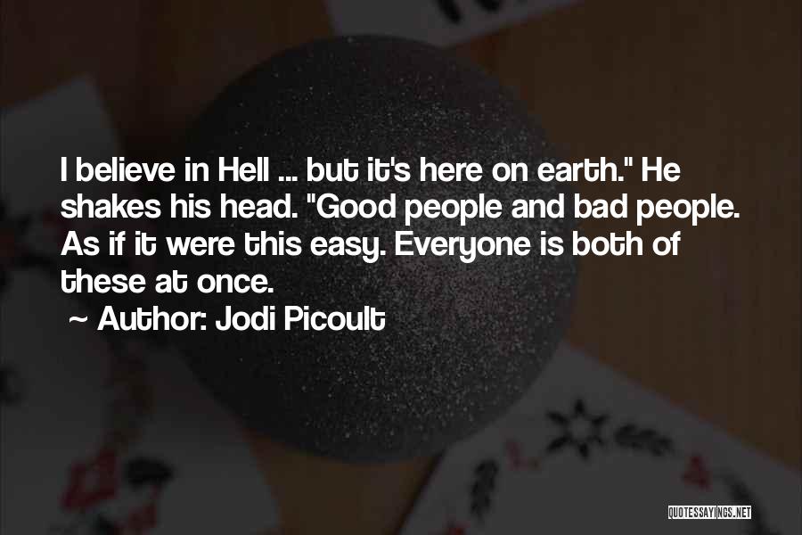 Jodi Picoult Quotes: I Believe In Hell ... But It's Here On Earth. He Shakes His Head. Good People And Bad People. As