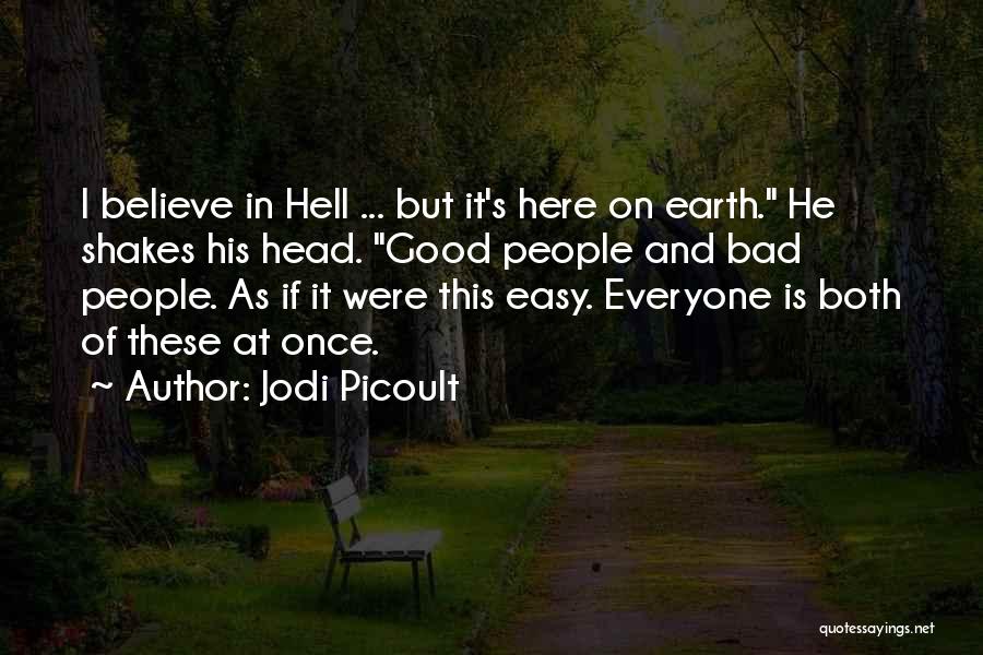 Jodi Picoult Quotes: I Believe In Hell ... But It's Here On Earth. He Shakes His Head. Good People And Bad People. As