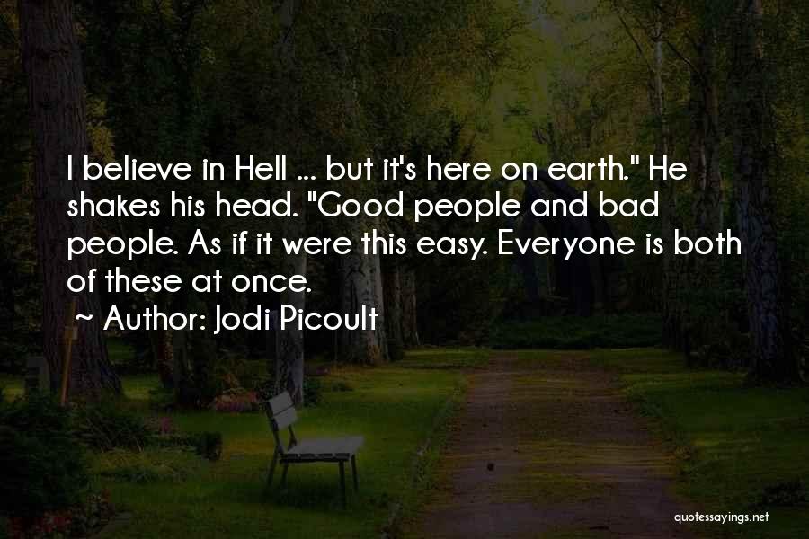 Jodi Picoult Quotes: I Believe In Hell ... But It's Here On Earth. He Shakes His Head. Good People And Bad People. As