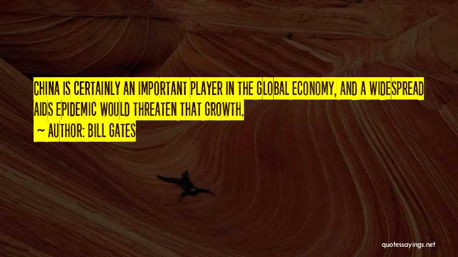 Bill Gates Quotes: China Is Certainly An Important Player In The Global Economy, And A Widespread Aids Epidemic Would Threaten That Growth.