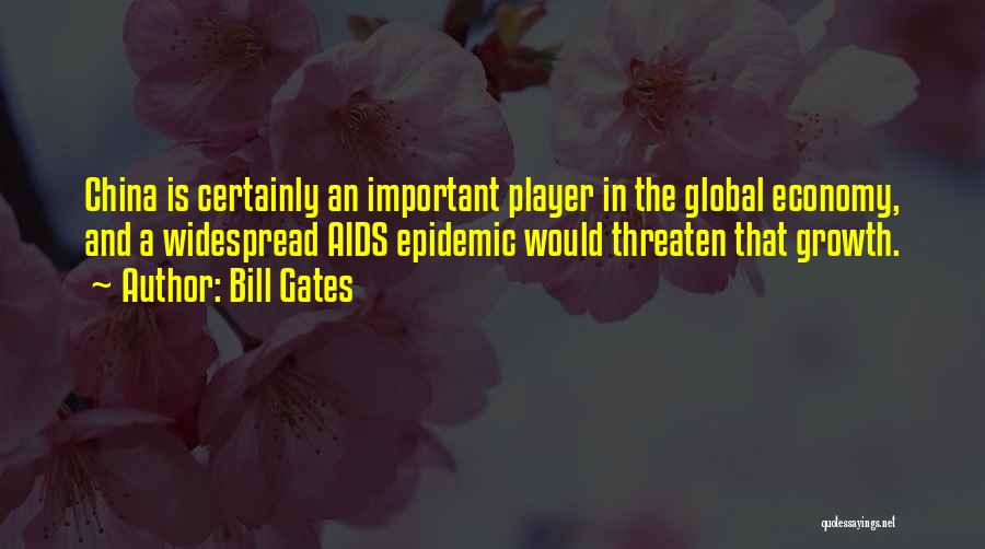 Bill Gates Quotes: China Is Certainly An Important Player In The Global Economy, And A Widespread Aids Epidemic Would Threaten That Growth.