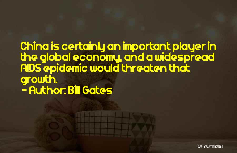 Bill Gates Quotes: China Is Certainly An Important Player In The Global Economy, And A Widespread Aids Epidemic Would Threaten That Growth.