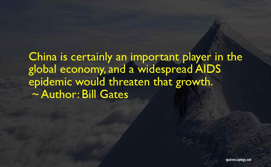 Bill Gates Quotes: China Is Certainly An Important Player In The Global Economy, And A Widespread Aids Epidemic Would Threaten That Growth.