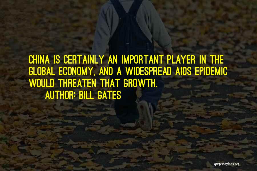 Bill Gates Quotes: China Is Certainly An Important Player In The Global Economy, And A Widespread Aids Epidemic Would Threaten That Growth.