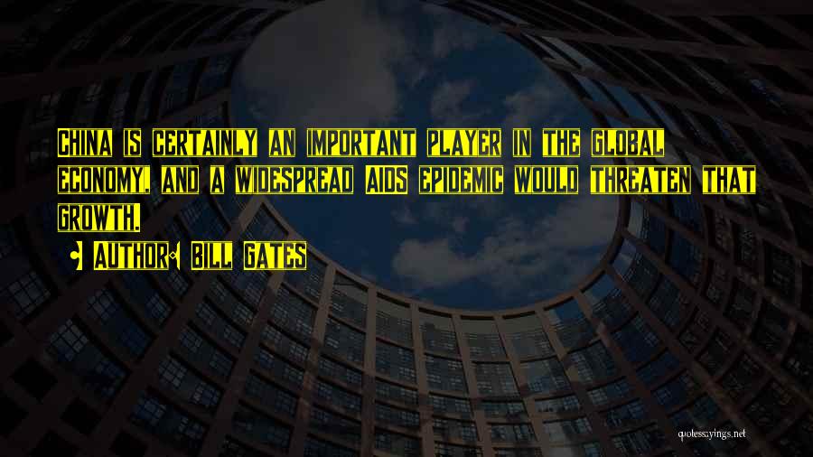 Bill Gates Quotes: China Is Certainly An Important Player In The Global Economy, And A Widespread Aids Epidemic Would Threaten That Growth.