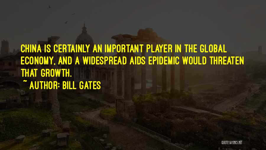 Bill Gates Quotes: China Is Certainly An Important Player In The Global Economy, And A Widespread Aids Epidemic Would Threaten That Growth.