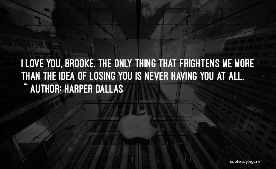 Harper Dallas Quotes: I Love You, Brooke. The Only Thing That Frightens Me More Than The Idea Of Losing You Is Never Having