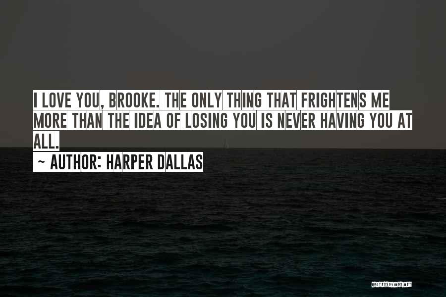 Harper Dallas Quotes: I Love You, Brooke. The Only Thing That Frightens Me More Than The Idea Of Losing You Is Never Having