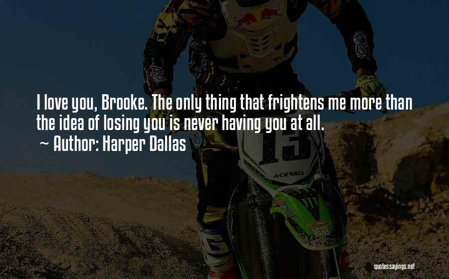 Harper Dallas Quotes: I Love You, Brooke. The Only Thing That Frightens Me More Than The Idea Of Losing You Is Never Having