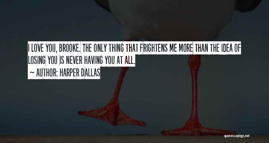 Harper Dallas Quotes: I Love You, Brooke. The Only Thing That Frightens Me More Than The Idea Of Losing You Is Never Having