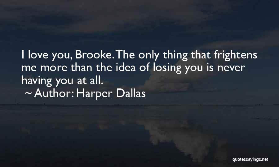 Harper Dallas Quotes: I Love You, Brooke. The Only Thing That Frightens Me More Than The Idea Of Losing You Is Never Having