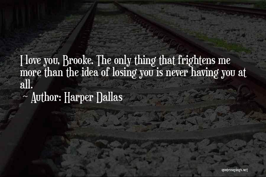 Harper Dallas Quotes: I Love You, Brooke. The Only Thing That Frightens Me More Than The Idea Of Losing You Is Never Having