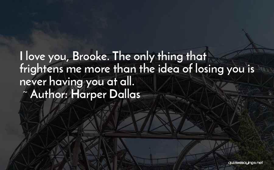 Harper Dallas Quotes: I Love You, Brooke. The Only Thing That Frightens Me More Than The Idea Of Losing You Is Never Having