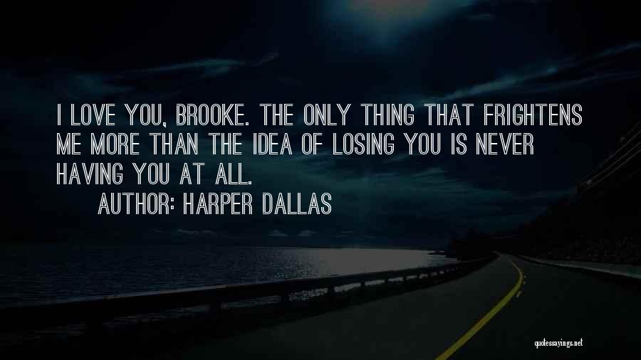 Harper Dallas Quotes: I Love You, Brooke. The Only Thing That Frightens Me More Than The Idea Of Losing You Is Never Having