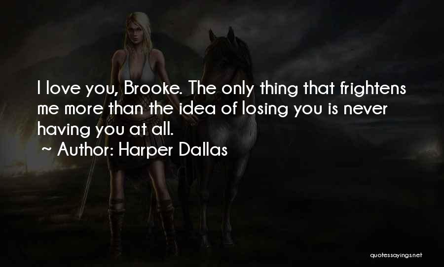 Harper Dallas Quotes: I Love You, Brooke. The Only Thing That Frightens Me More Than The Idea Of Losing You Is Never Having