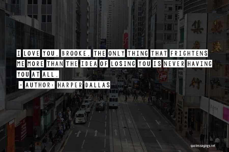 Harper Dallas Quotes: I Love You, Brooke. The Only Thing That Frightens Me More Than The Idea Of Losing You Is Never Having