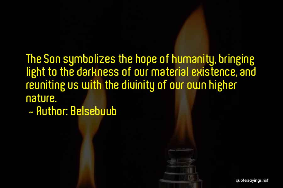 Belsebuub Quotes: The Son Symbolizes The Hope Of Humanity, Bringing Light To The Darkness Of Our Material Existence, And Reuniting Us With