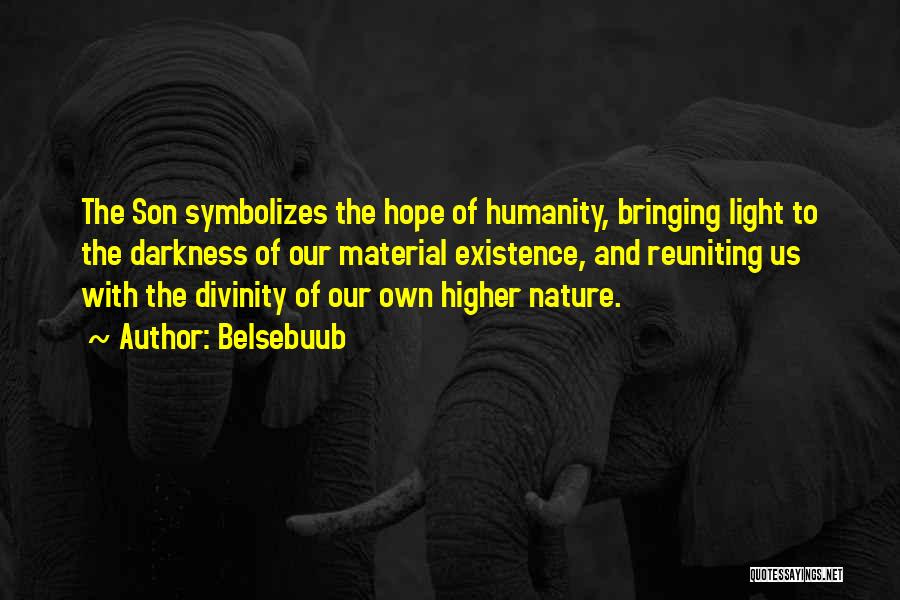 Belsebuub Quotes: The Son Symbolizes The Hope Of Humanity, Bringing Light To The Darkness Of Our Material Existence, And Reuniting Us With