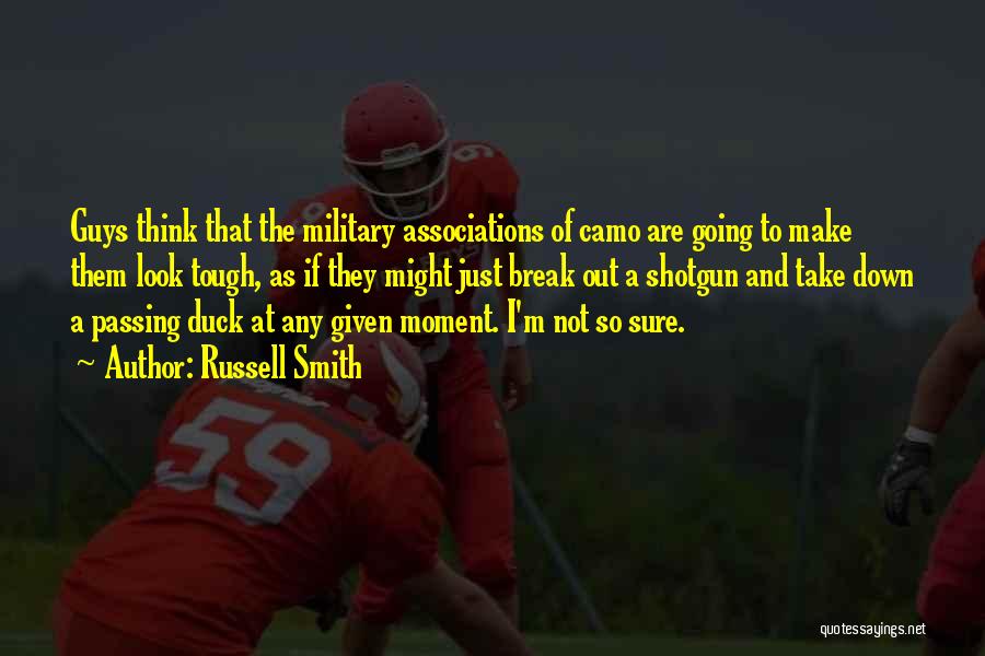 Russell Smith Quotes: Guys Think That The Military Associations Of Camo Are Going To Make Them Look Tough, As If They Might Just