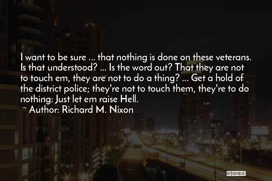 Richard M. Nixon Quotes: I Want To Be Sure ... That Nothing Is Done On These Veterans. Is That Understood? ... Is The Word