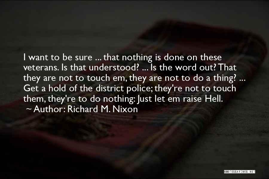 Richard M. Nixon Quotes: I Want To Be Sure ... That Nothing Is Done On These Veterans. Is That Understood? ... Is The Word