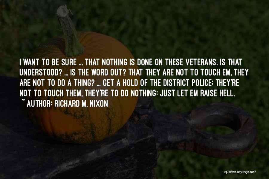 Richard M. Nixon Quotes: I Want To Be Sure ... That Nothing Is Done On These Veterans. Is That Understood? ... Is The Word