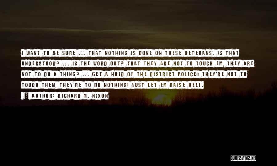 Richard M. Nixon Quotes: I Want To Be Sure ... That Nothing Is Done On These Veterans. Is That Understood? ... Is The Word