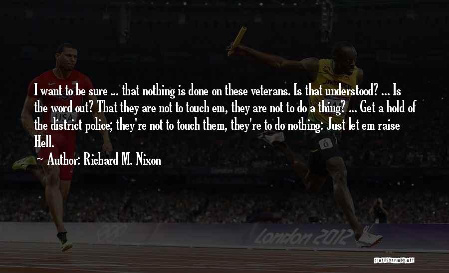 Richard M. Nixon Quotes: I Want To Be Sure ... That Nothing Is Done On These Veterans. Is That Understood? ... Is The Word